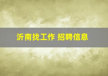 沂南找工作 招聘信息